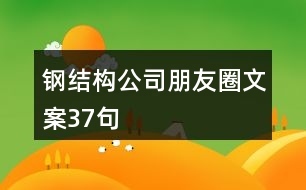钢结构公司朋友圈文案37句 共赢传播钢结构推广